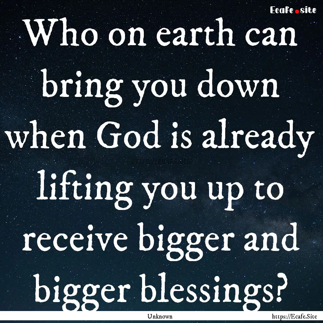 Who on earth can bring you down when God.... : Quote by Unknown