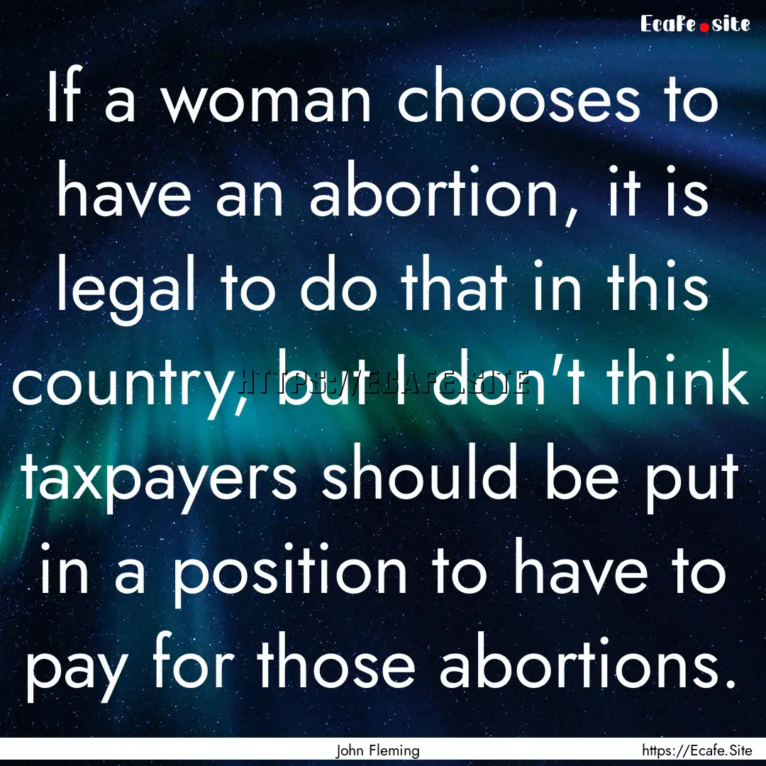 If a woman chooses to have an abortion, it.... : Quote by John Fleming