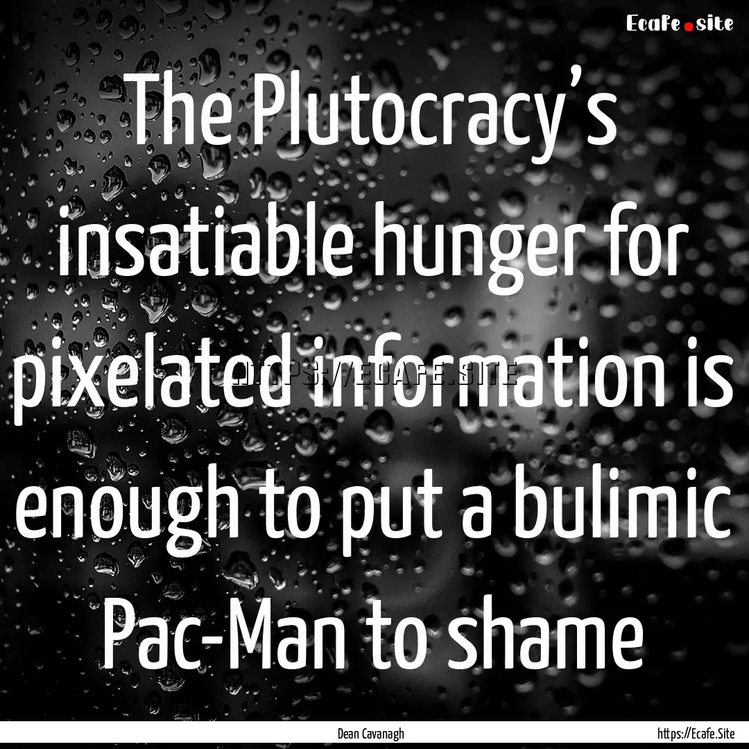 The Plutocracy’s insatiable hunger for.... : Quote by Dean Cavanagh