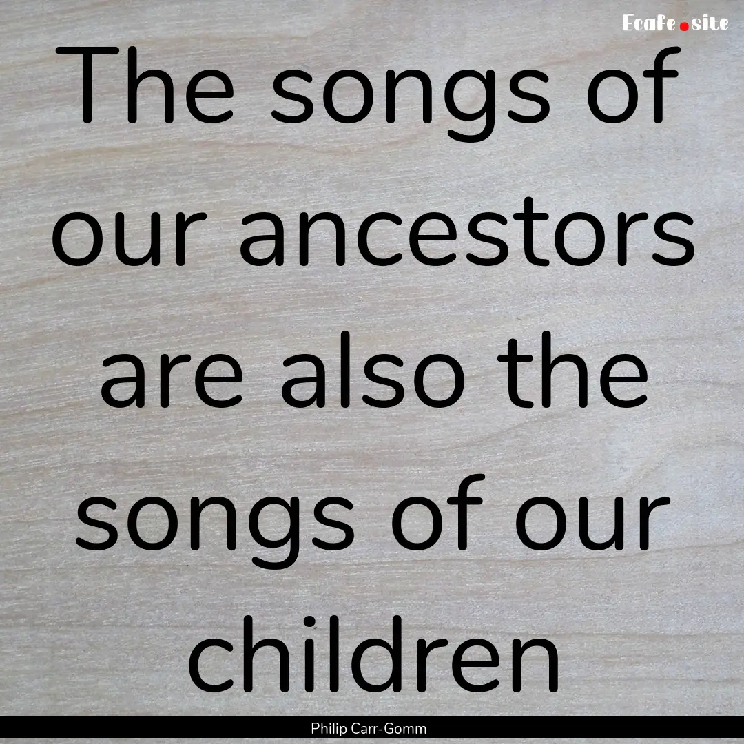 The songs of our ancestors are also the songs.... : Quote by Philip Carr-Gomm