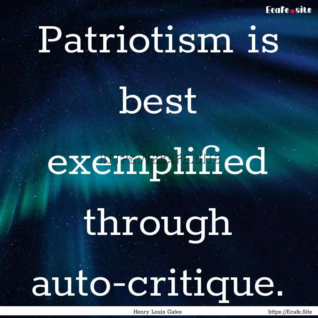 Patriotism is best exemplified through auto-critique..... : Quote by Henry Louis Gates