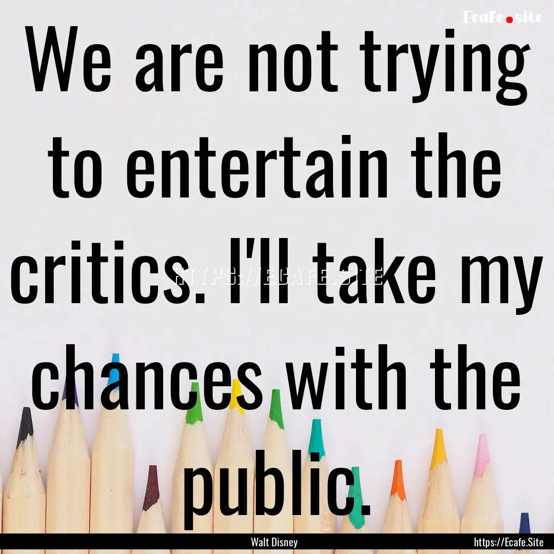 We are not trying to entertain the critics..... : Quote by Walt Disney