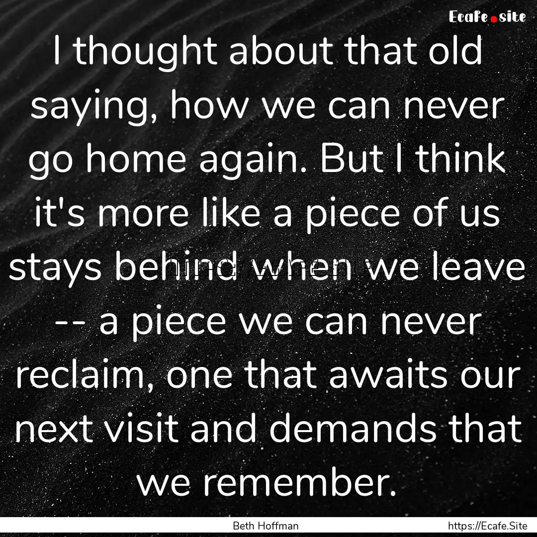 I thought about that old saying, how we can.... : Quote by Beth Hoffman