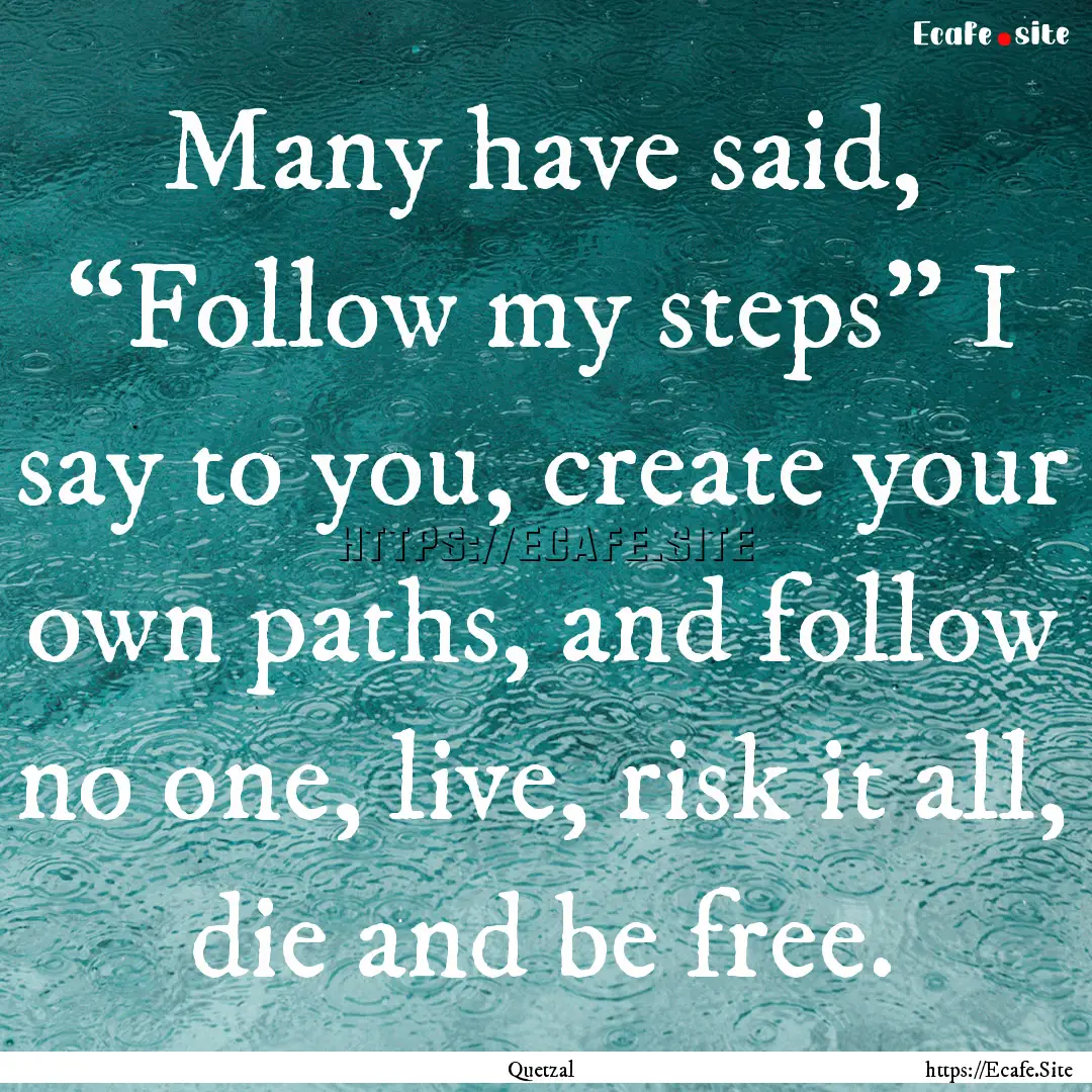 Many have said, “Follow my steps” I say.... : Quote by Quetzal