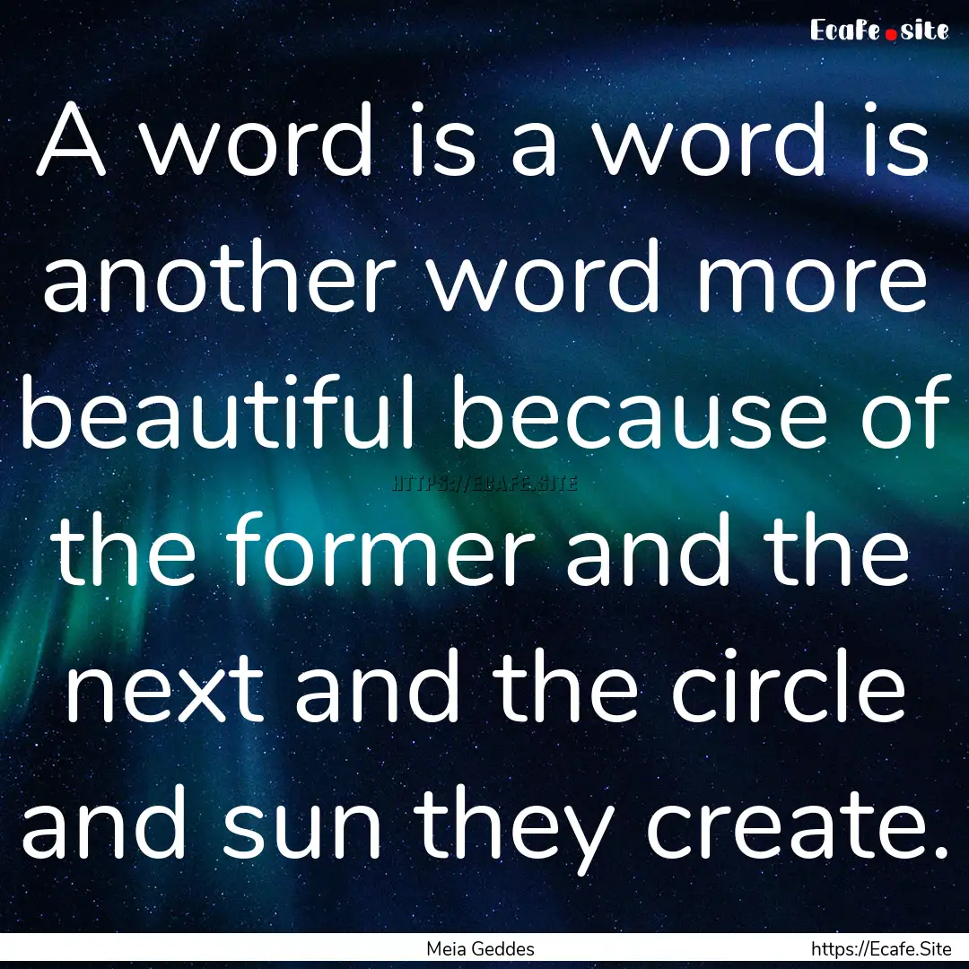 A word is a word is another word more beautiful.... : Quote by Meia Geddes