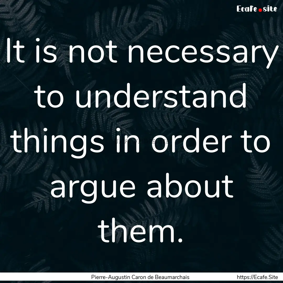 It is not necessary to understand things.... : Quote by Pierre-Augustin Caron de Beaumarchais