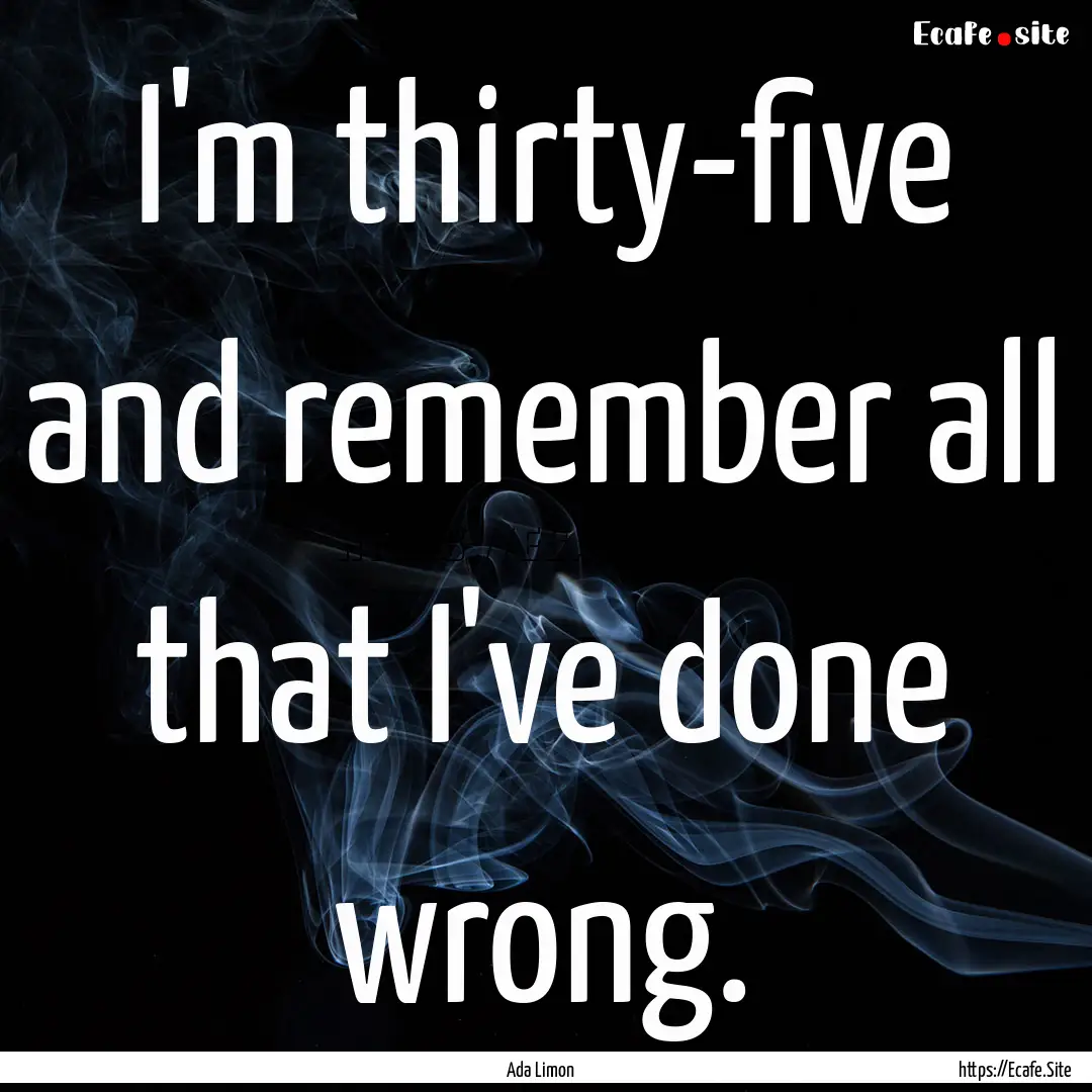 I'm thirty-five and remember all that I've.... : Quote by Ada Limon