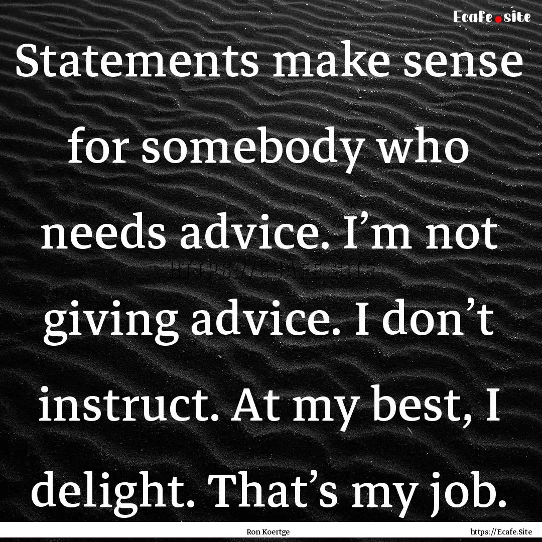 Statements make sense for somebody who needs.... : Quote by Ron Koertge