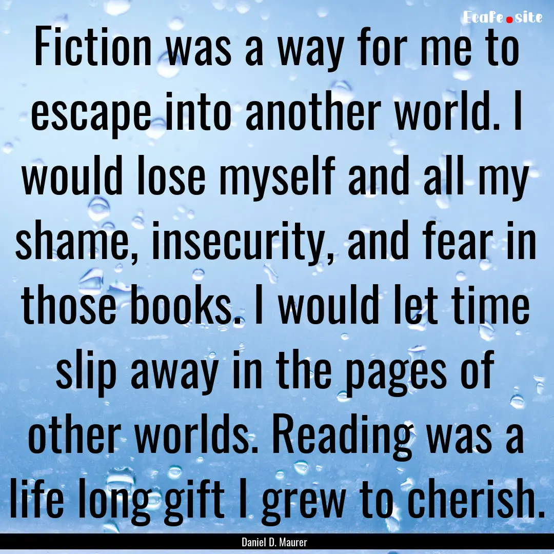 Fiction was a way for me to escape into another.... : Quote by Daniel D. Maurer