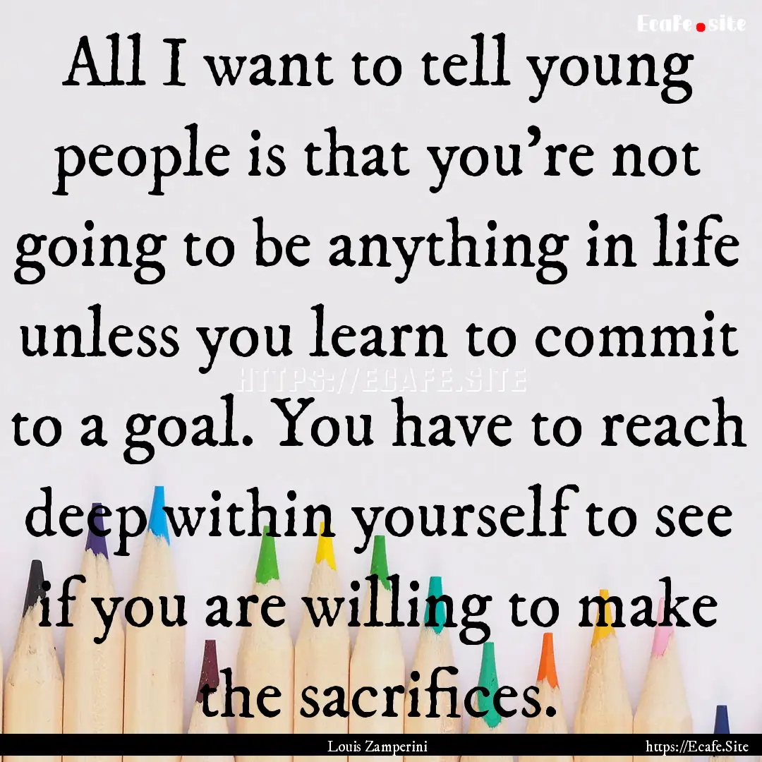 All I want to tell young people is that you're.... : Quote by Louis Zamperini