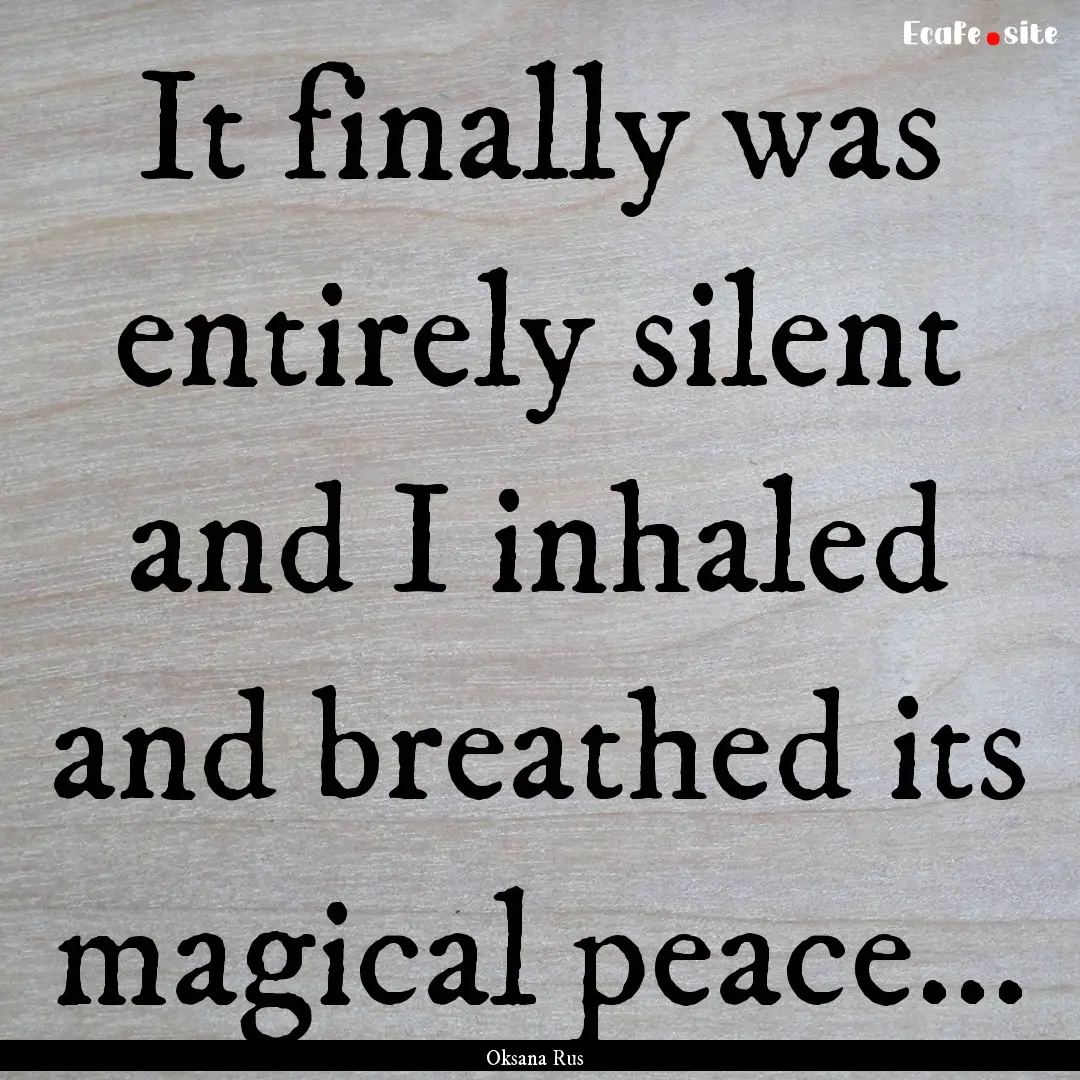 It finally was entirely silent and I inhaled.... : Quote by Oksana Rus