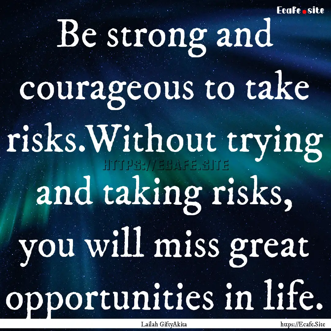 Be strong and courageous to take risks.Without.... : Quote by Lailah GiftyAkita