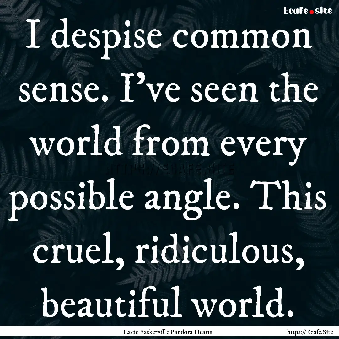 I despise common sense. I’ve seen the world.... : Quote by Lacie Baskerville Pandora Hearts