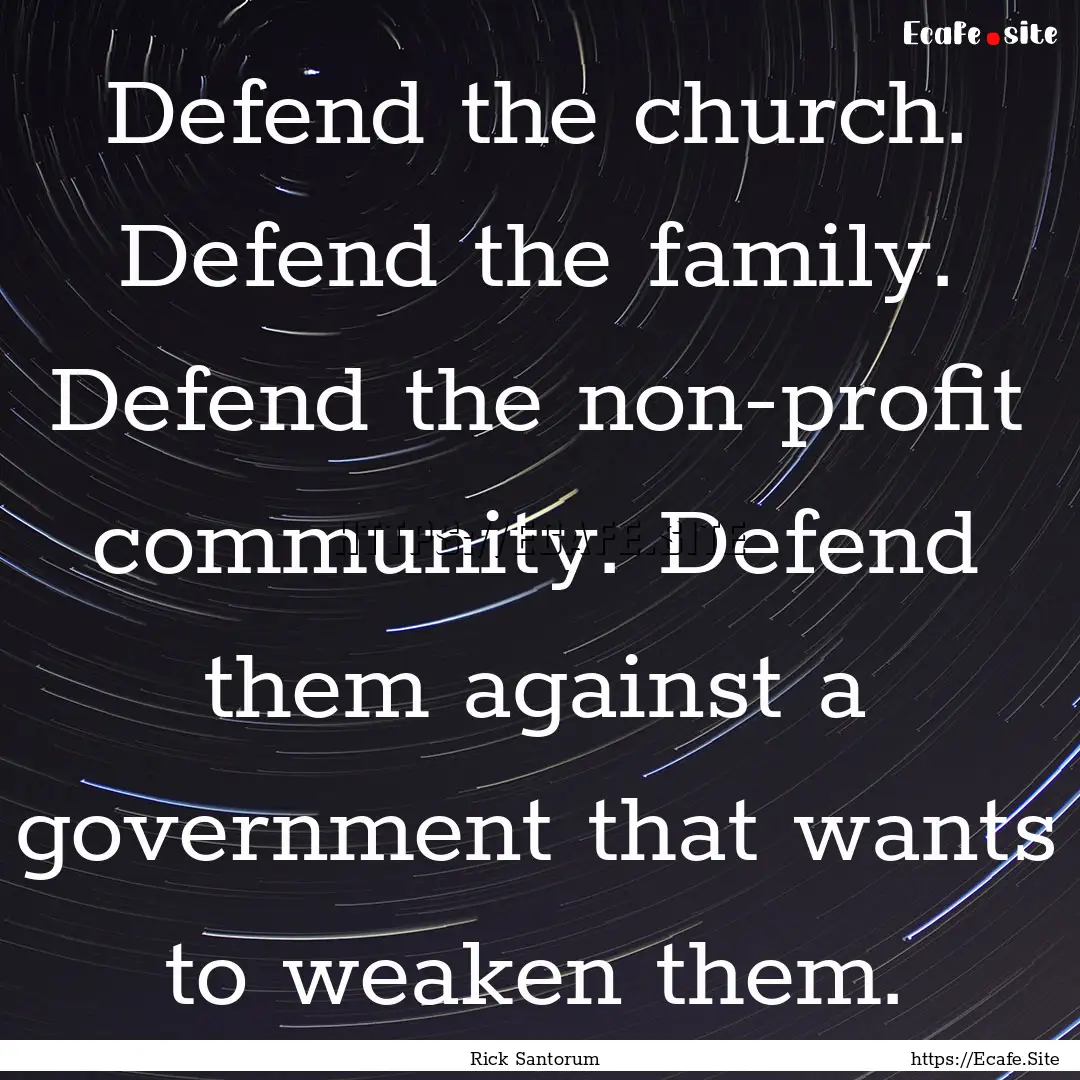 Defend the church. Defend the family. Defend.... : Quote by Rick Santorum