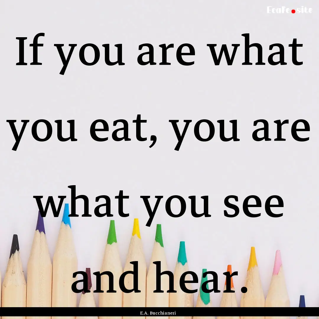 If you are what you eat, you are what you.... : Quote by E.A. Bucchianeri