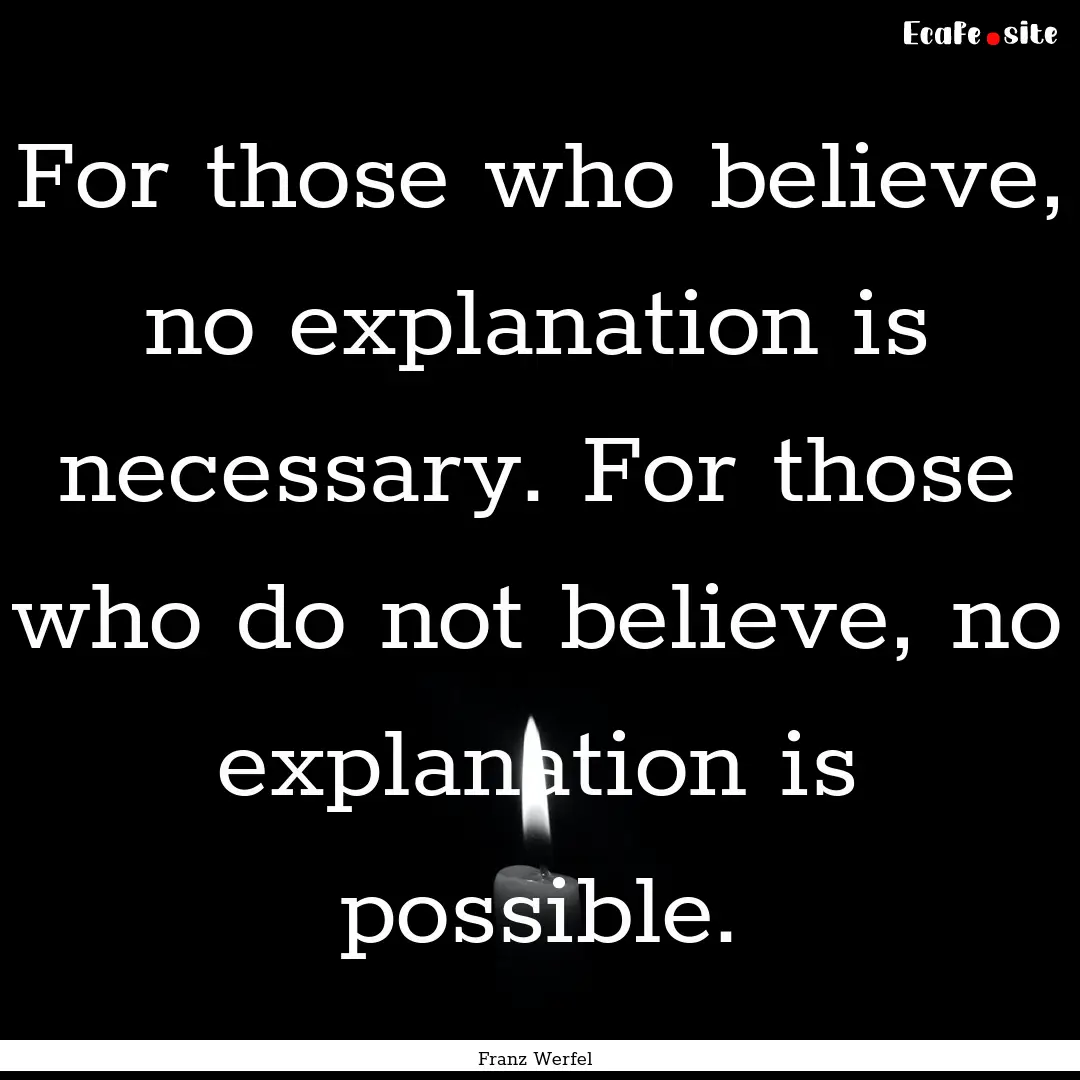 For those who believe, no explanation is.... : Quote by Franz Werfel