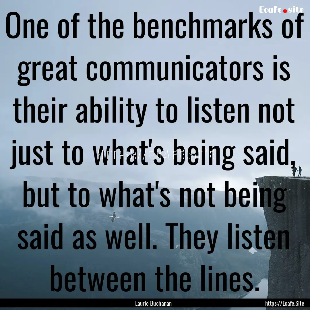 One of the benchmarks of great communicators.... : Quote by Laurie Buchanan