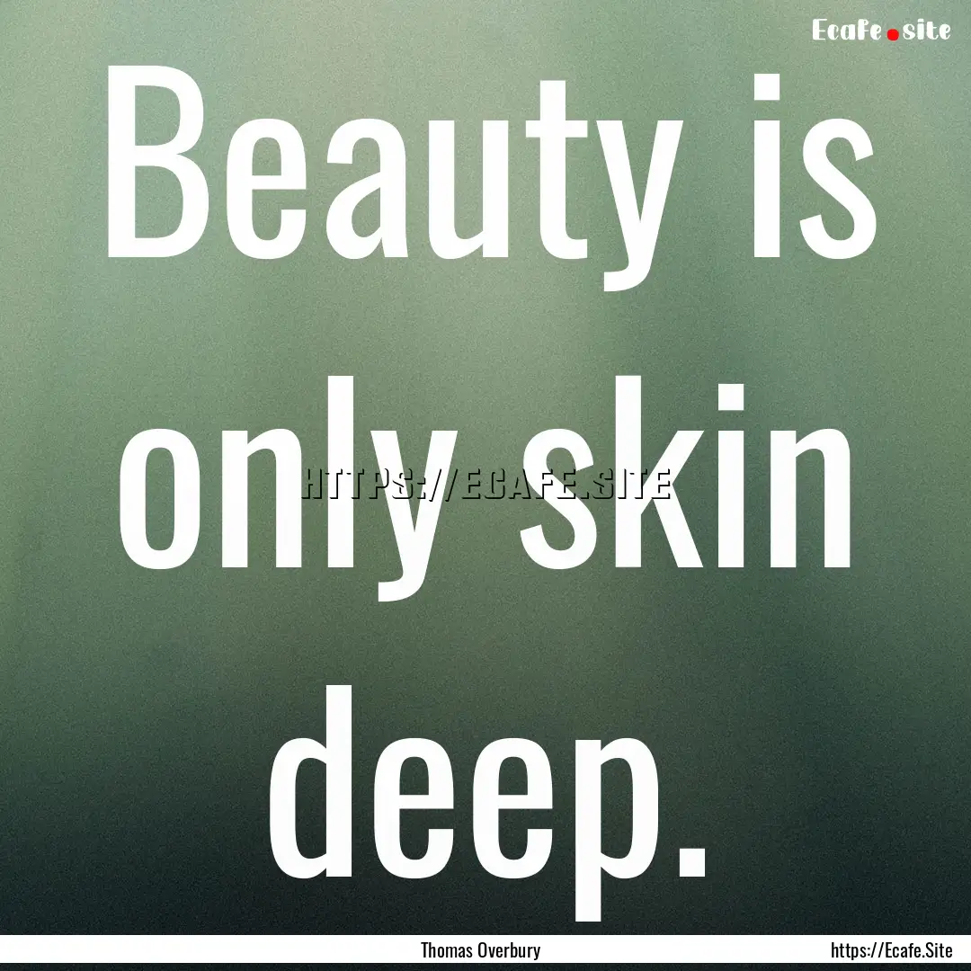 Beauty is only skin deep. : Quote by Thomas Overbury