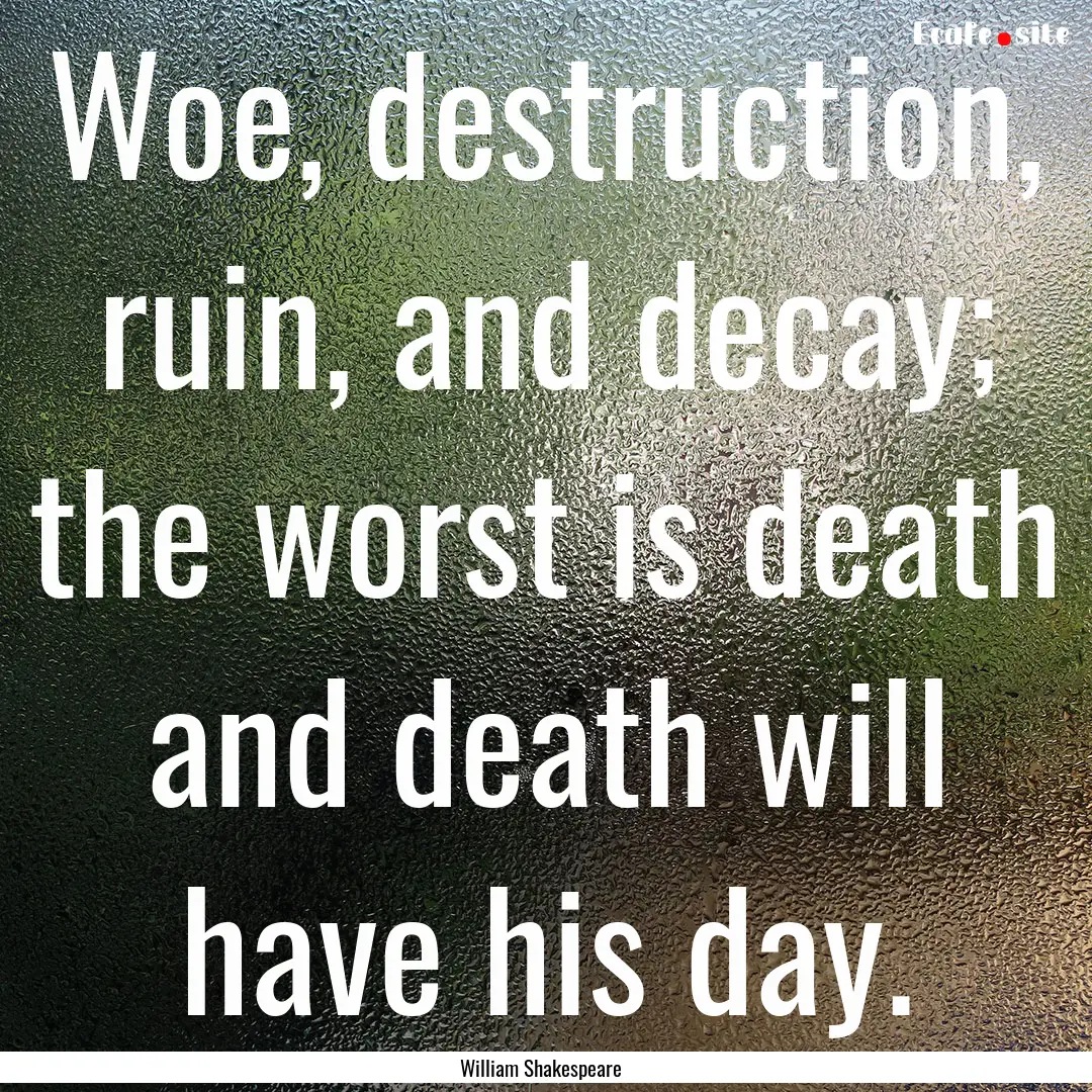 Woe, destruction, ruin, and decay; the worst.... : Quote by William Shakespeare