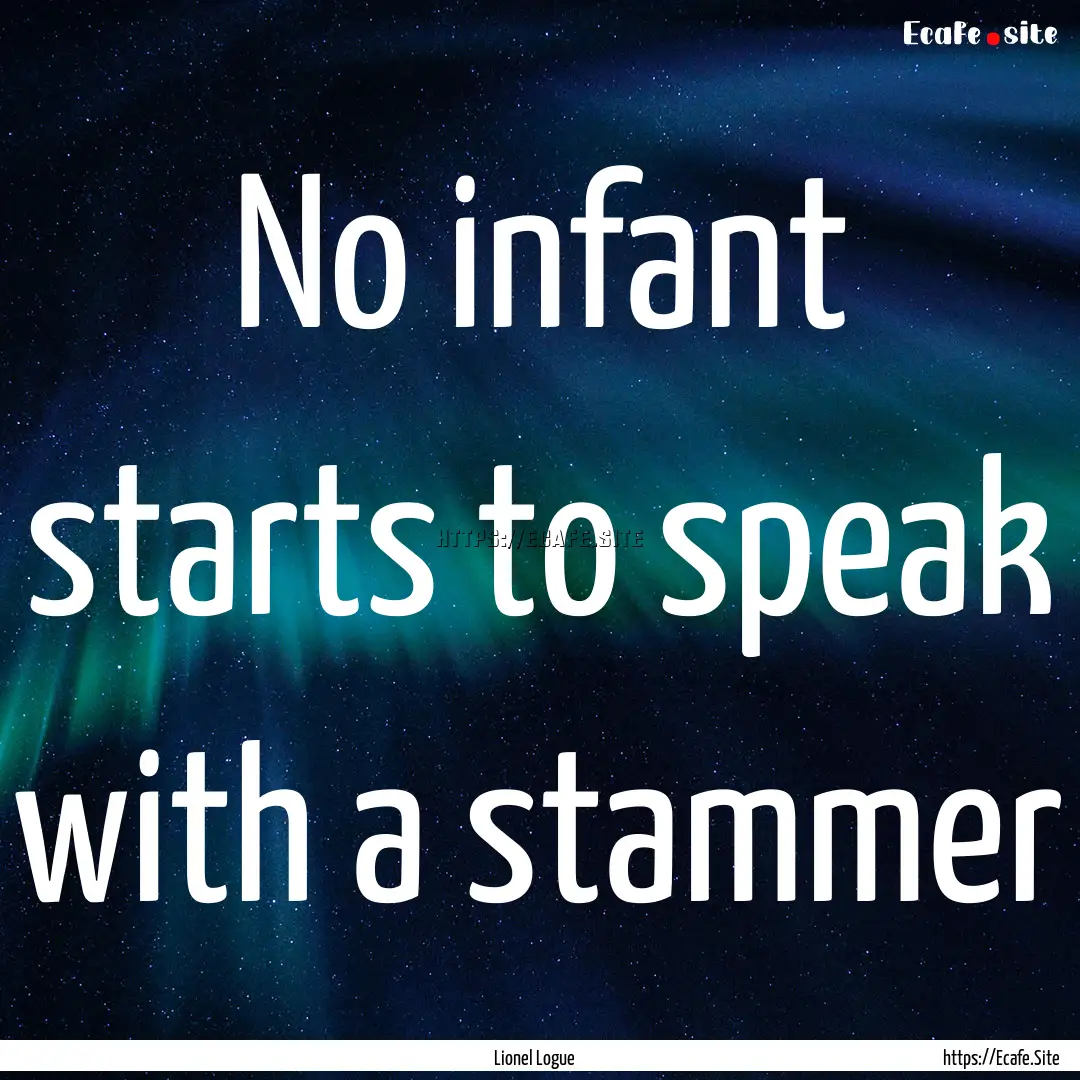 No infant starts to speak with a stammer : Quote by Lionel Logue