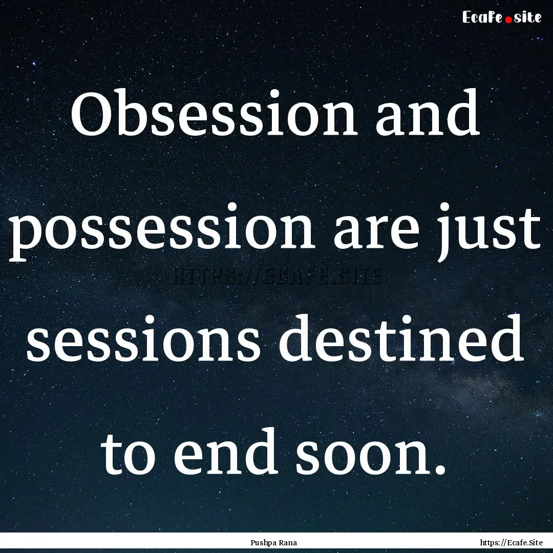 Obsession and possession are just sessions.... : Quote by Pushpa Rana