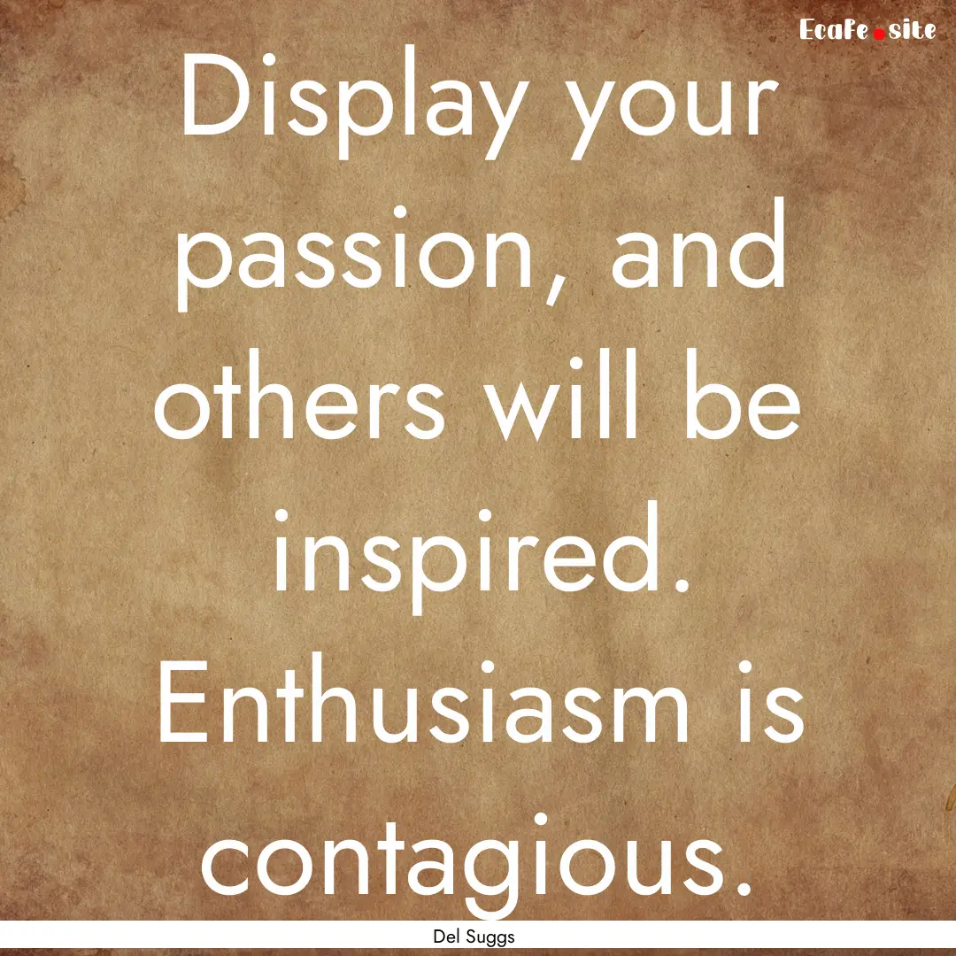 Display your passion, and others will be.... : Quote by Del Suggs