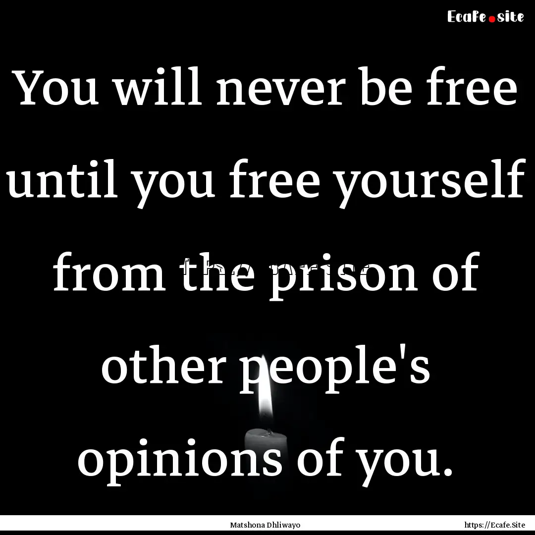 You will never be free until you free yourself.... : Quote by Matshona Dhliwayo