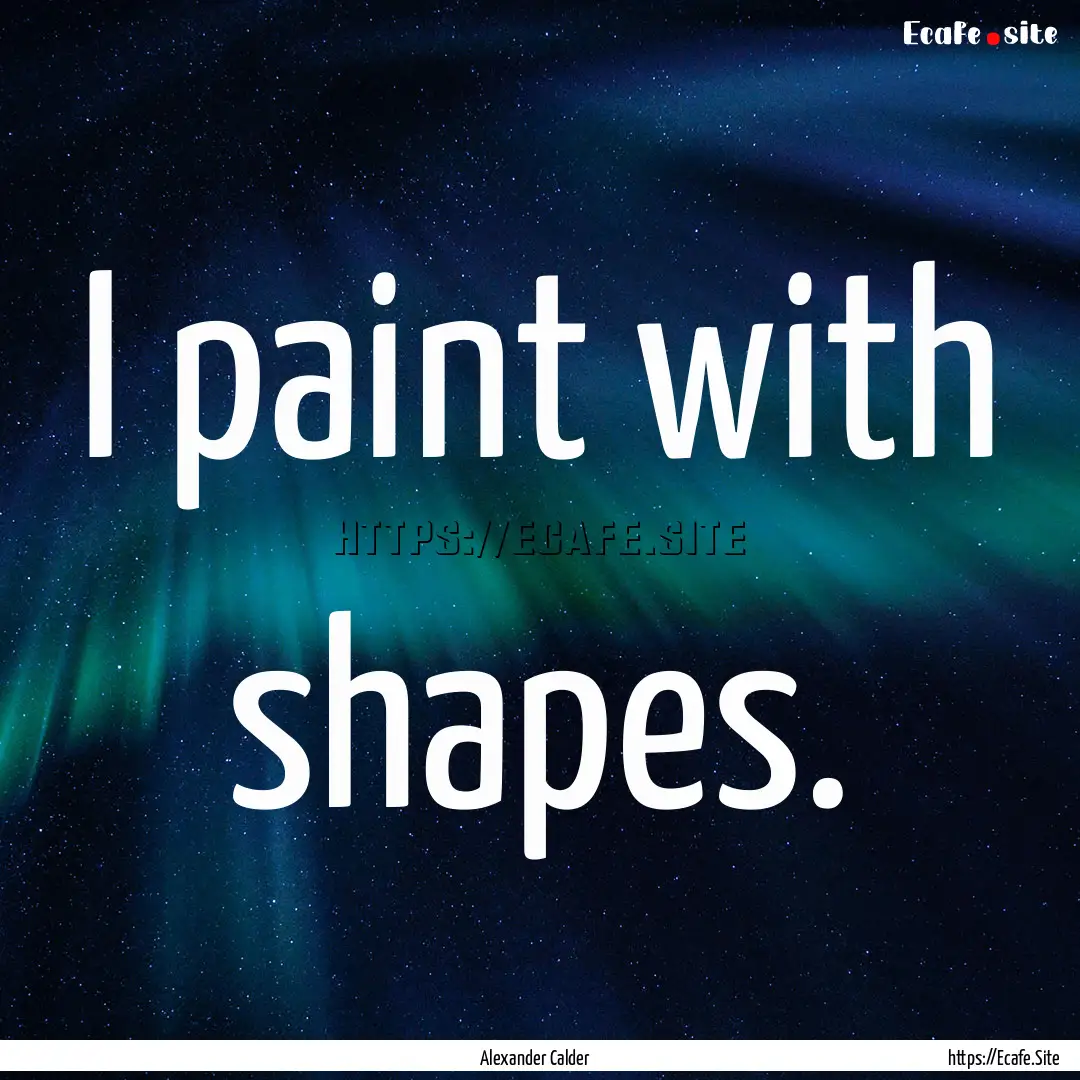 I paint with shapes. : Quote by Alexander Calder