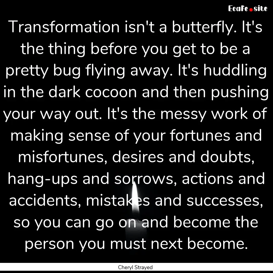 Transformation isn't a butterfly. It's the.... : Quote by Cheryl Strayed