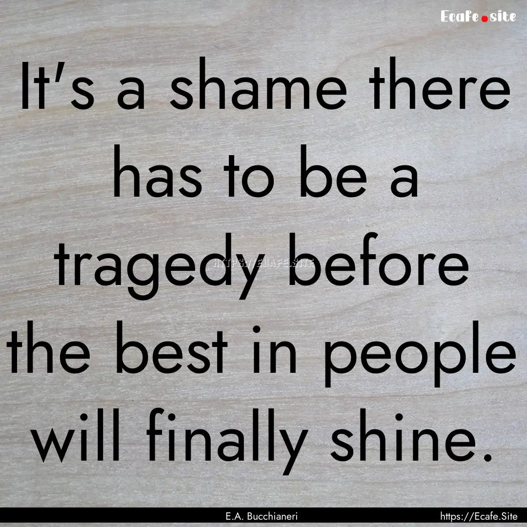 It's a shame there has to be a tragedy before.... : Quote by E.A. Bucchianeri