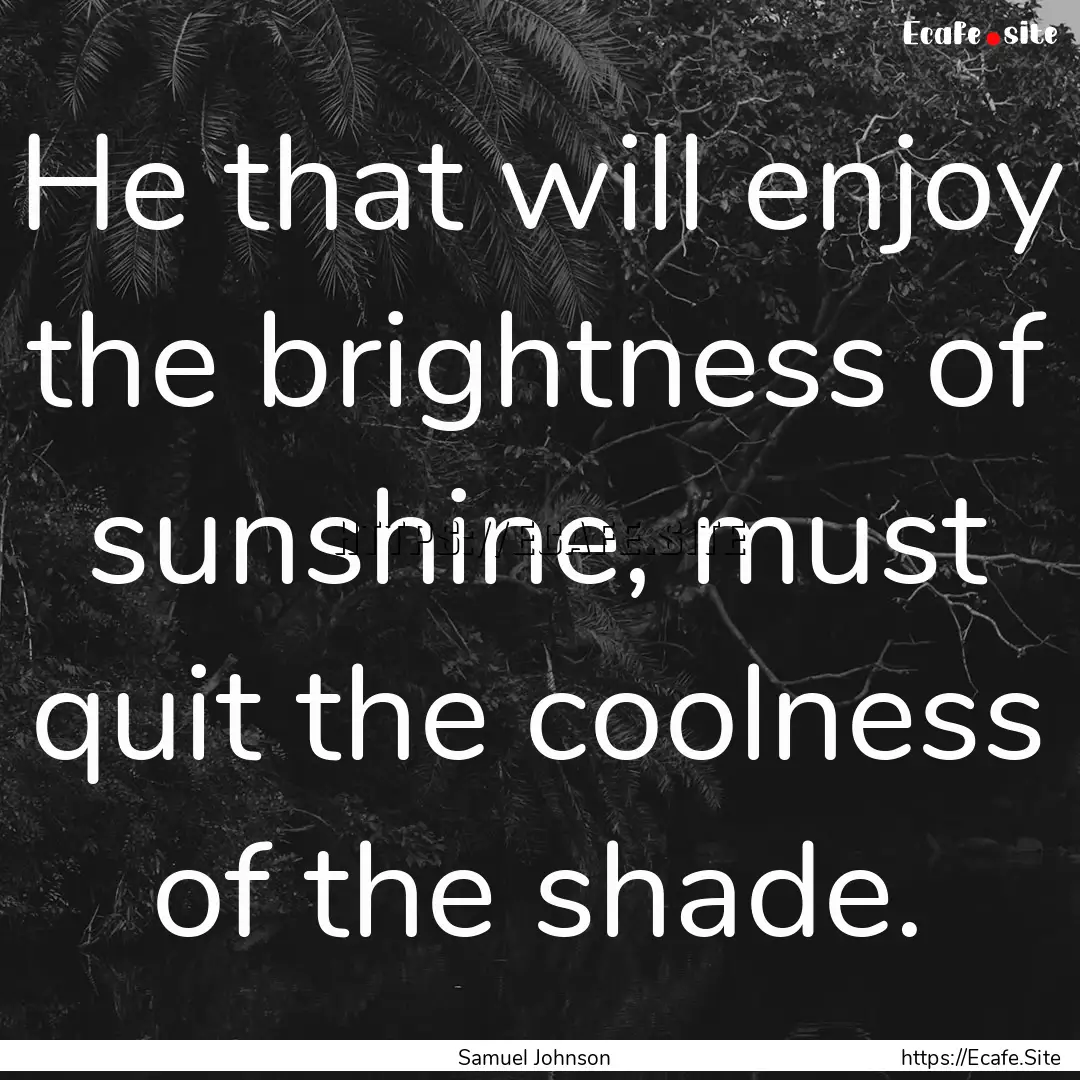 He that will enjoy the brightness of sunshine,.... : Quote by Samuel Johnson