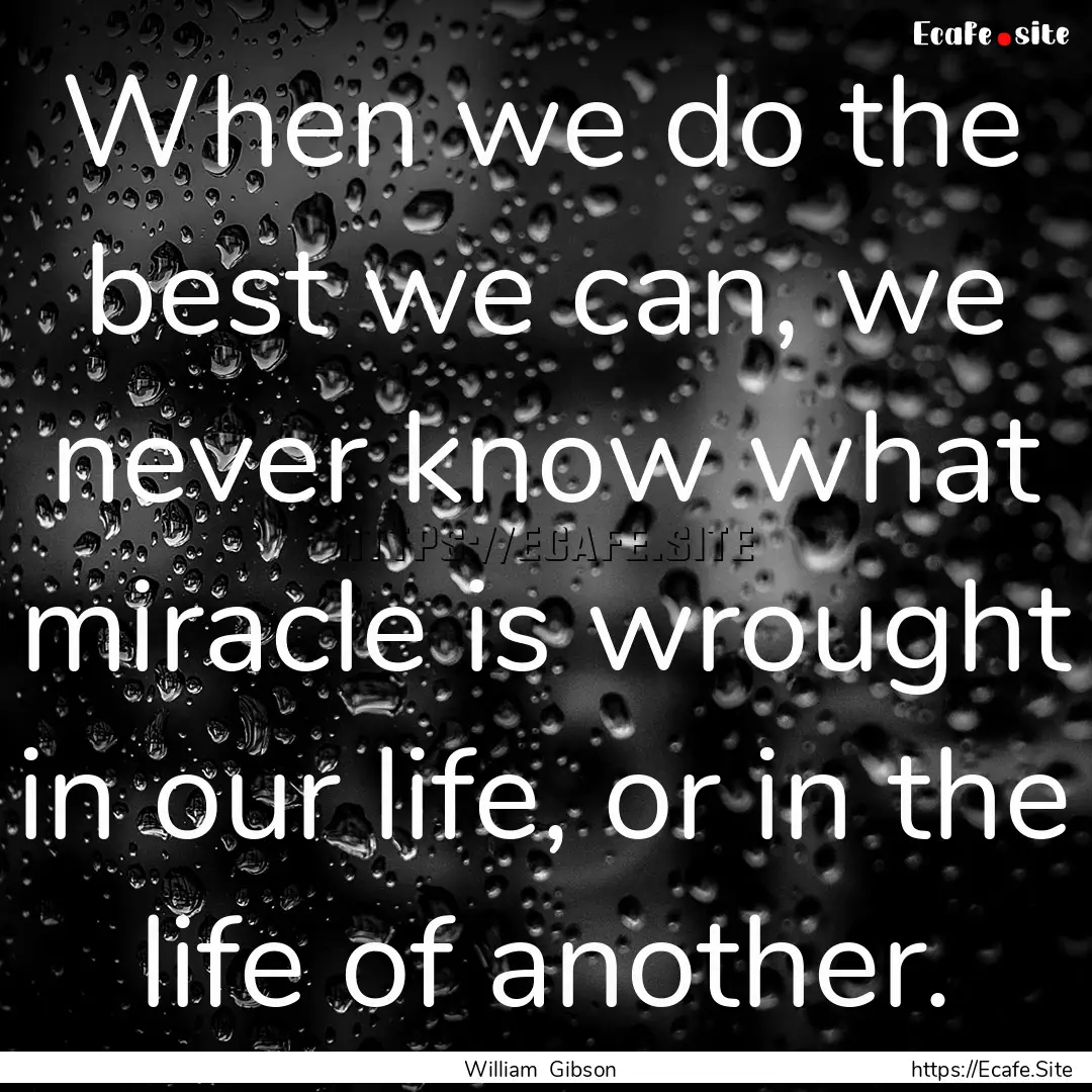 When we do the best we can, we never know.... : Quote by William Gibson