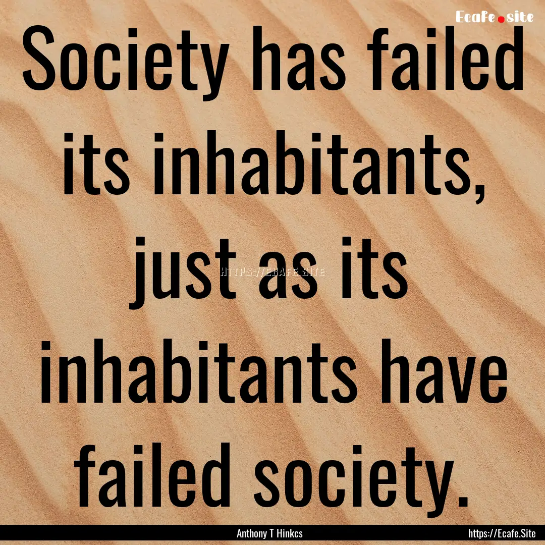 Society has failed its inhabitants, just.... : Quote by Anthony T Hinkcs