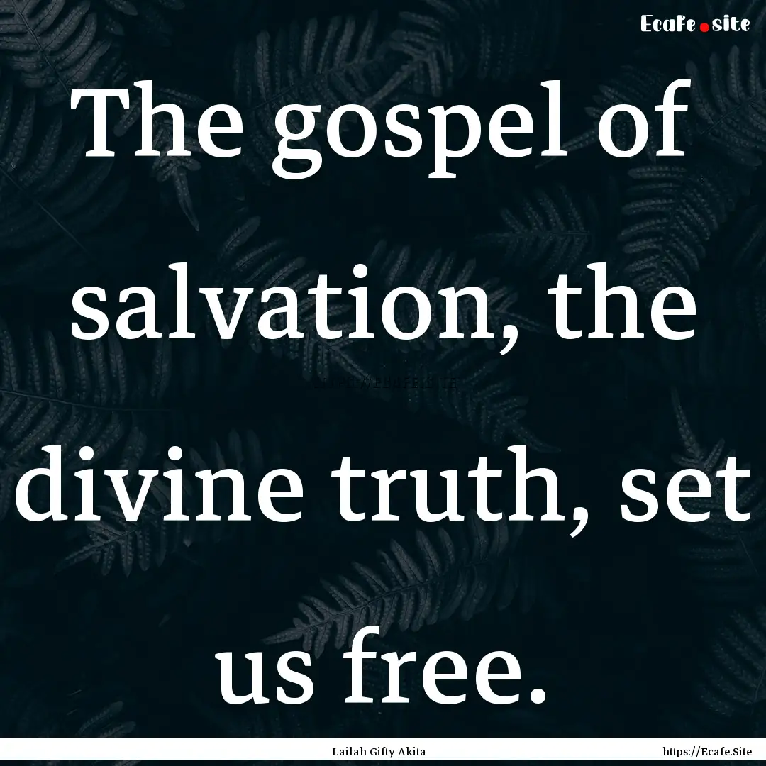 The gospel of salvation, the divine truth,.... : Quote by Lailah Gifty Akita