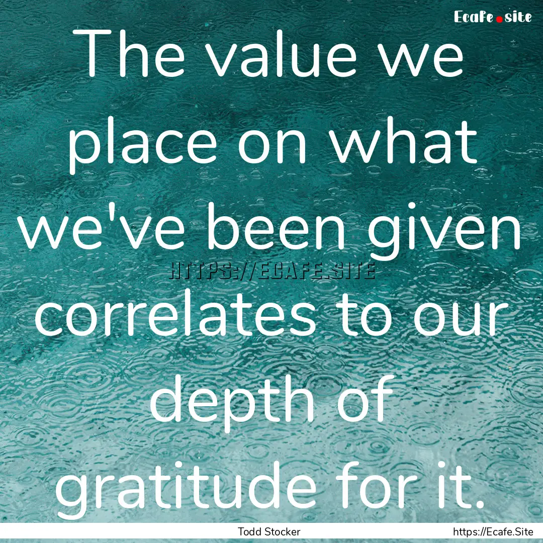 The value we place on what we've been given.... : Quote by Todd Stocker