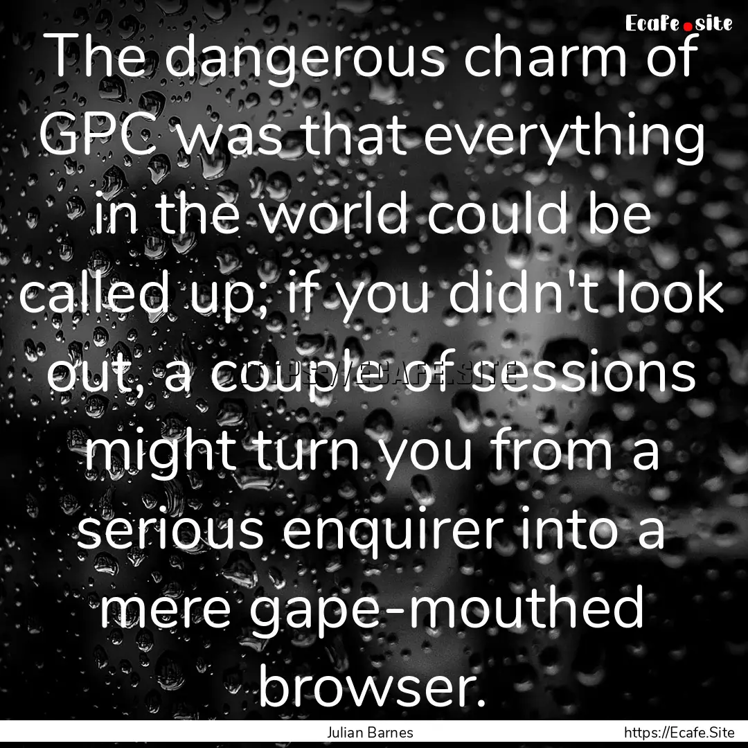 The dangerous charm of GPC was that everything.... : Quote by Julian Barnes