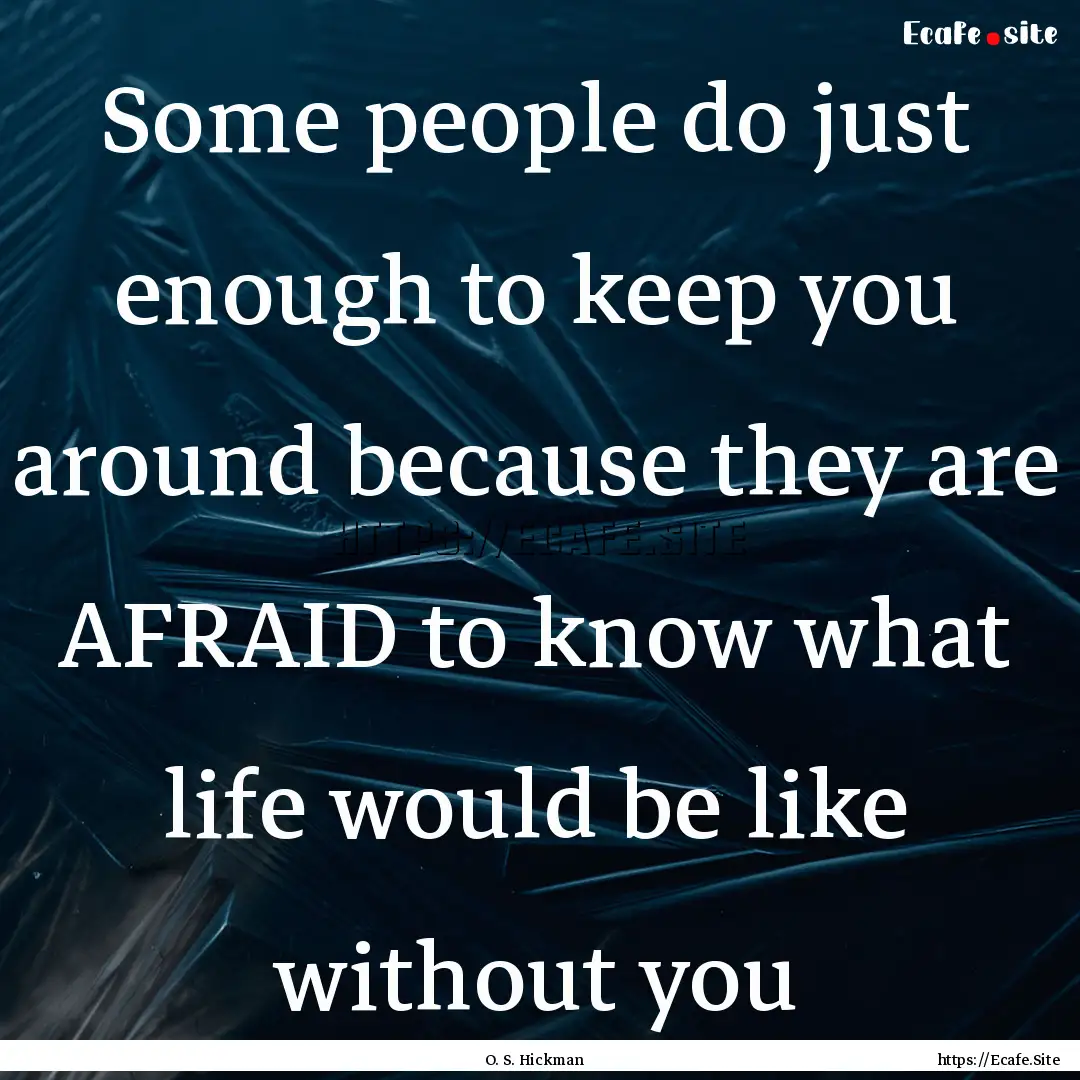 Some people do just enough to keep you around.... : Quote by O. S. Hickman