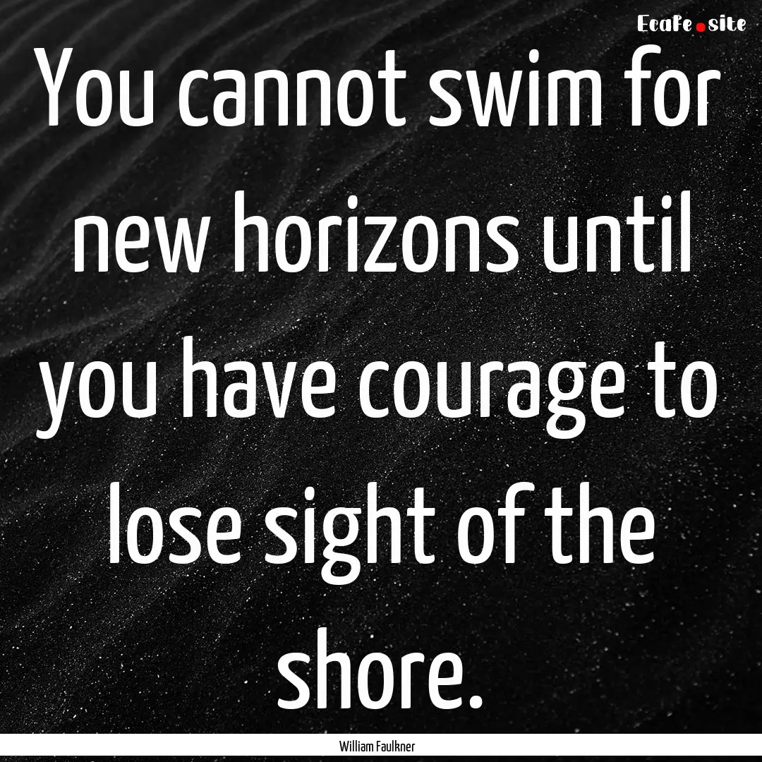 You cannot swim for new horizons until you.... : Quote by William Faulkner