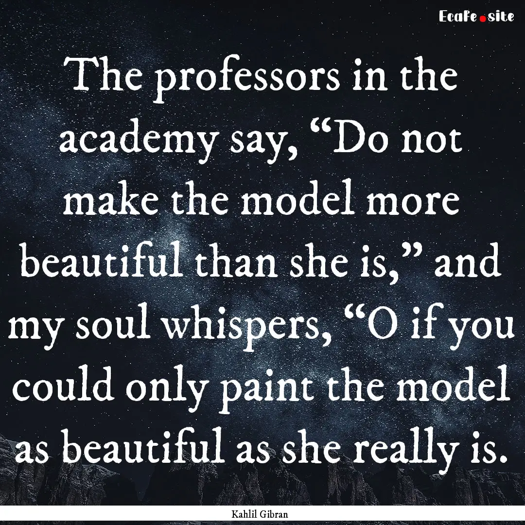 The professors in the academy say, “Do.... : Quote by Kahlil Gibran