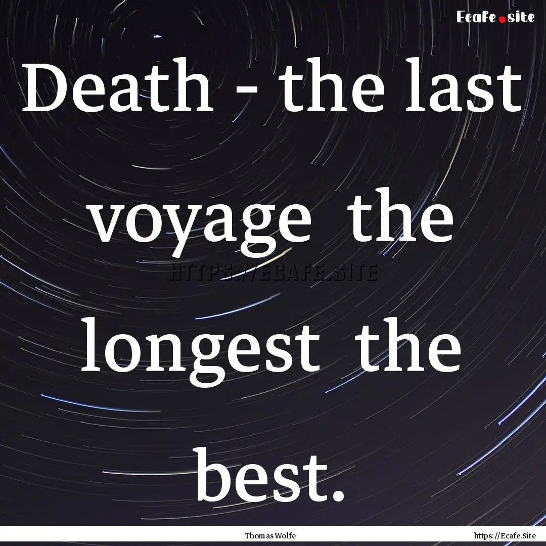 Death - the last voyage the longest the.... : Quote by Thomas Wolfe