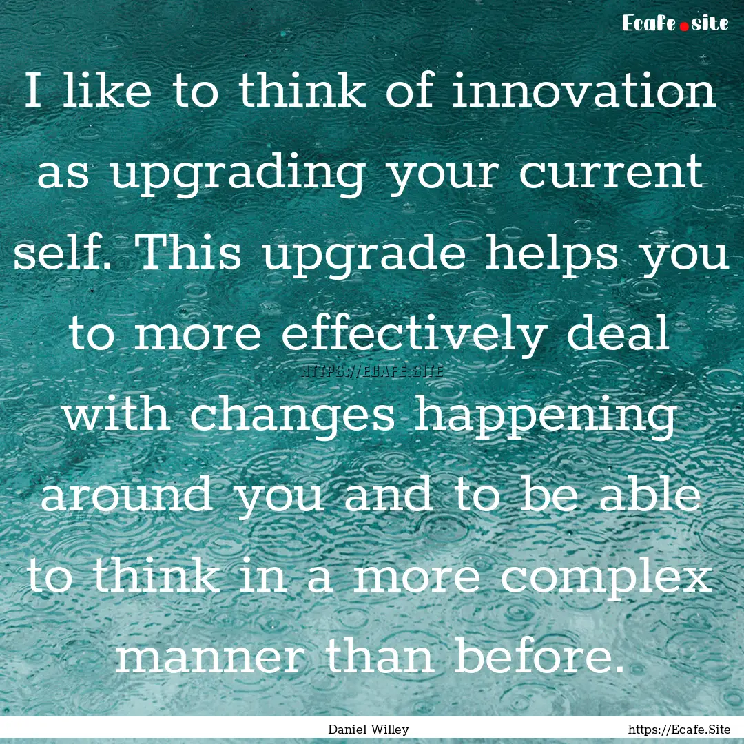 I like to think of innovation as upgrading.... : Quote by Daniel Willey