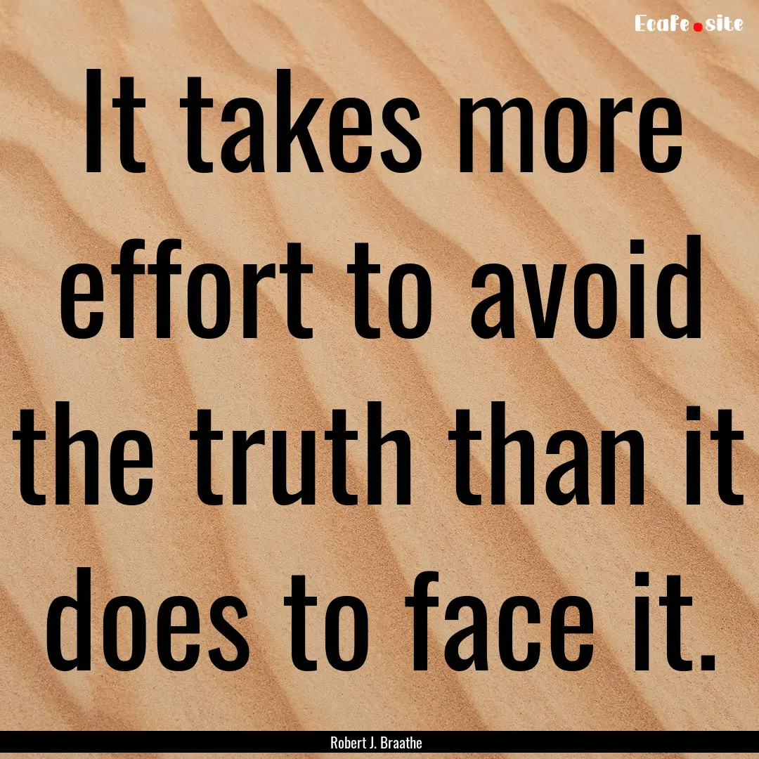 It takes more effort to avoid the truth than.... : Quote by Robert J. Braathe