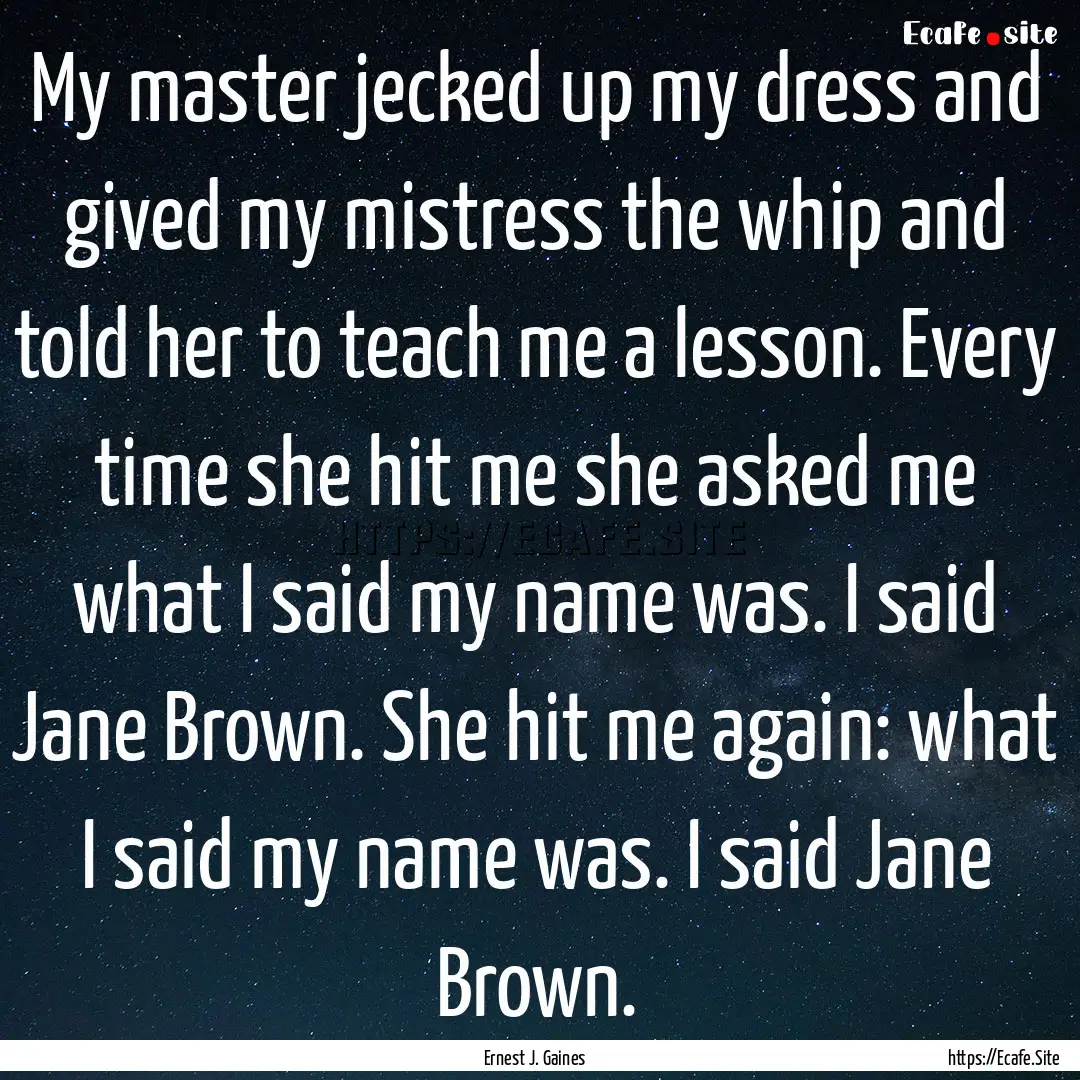 My master jecked up my dress and gived my.... : Quote by Ernest J. Gaines