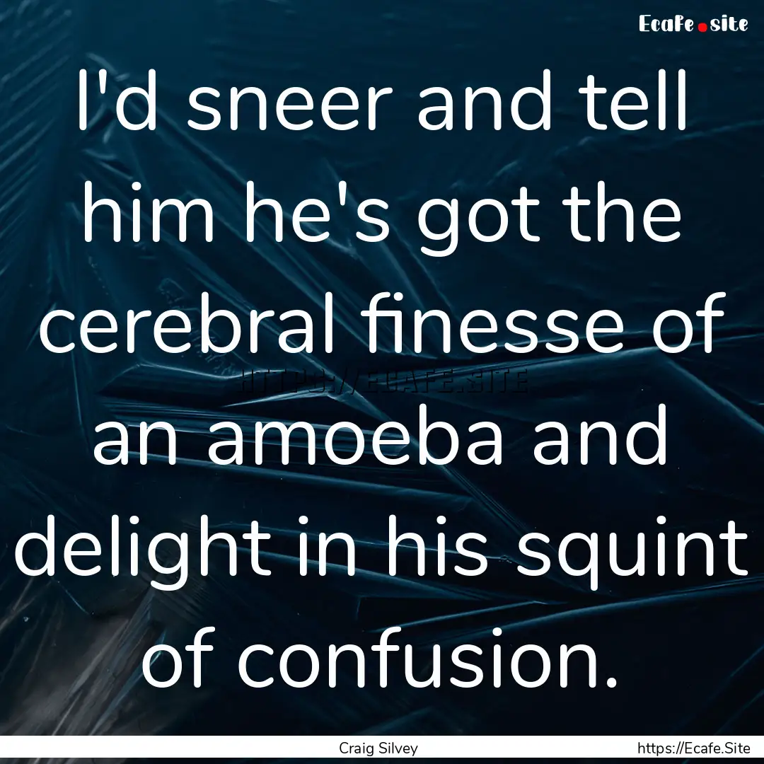 I'd sneer and tell him he's got the cerebral.... : Quote by Craig Silvey