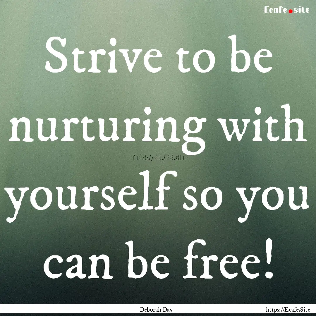 Strive to be nurturing with yourself so you.... : Quote by Deborah Day