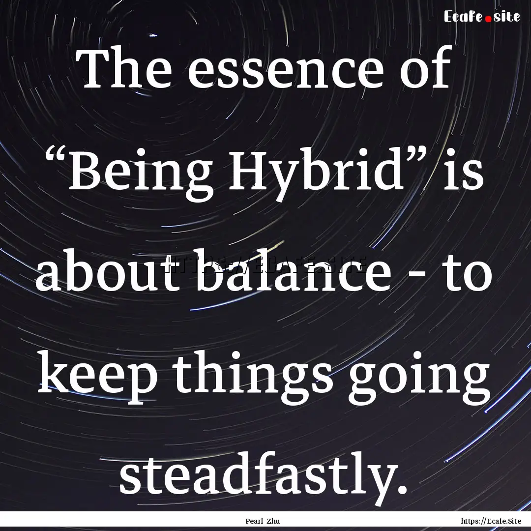 The essence of “Being Hybrid” is about.... : Quote by Pearl Zhu