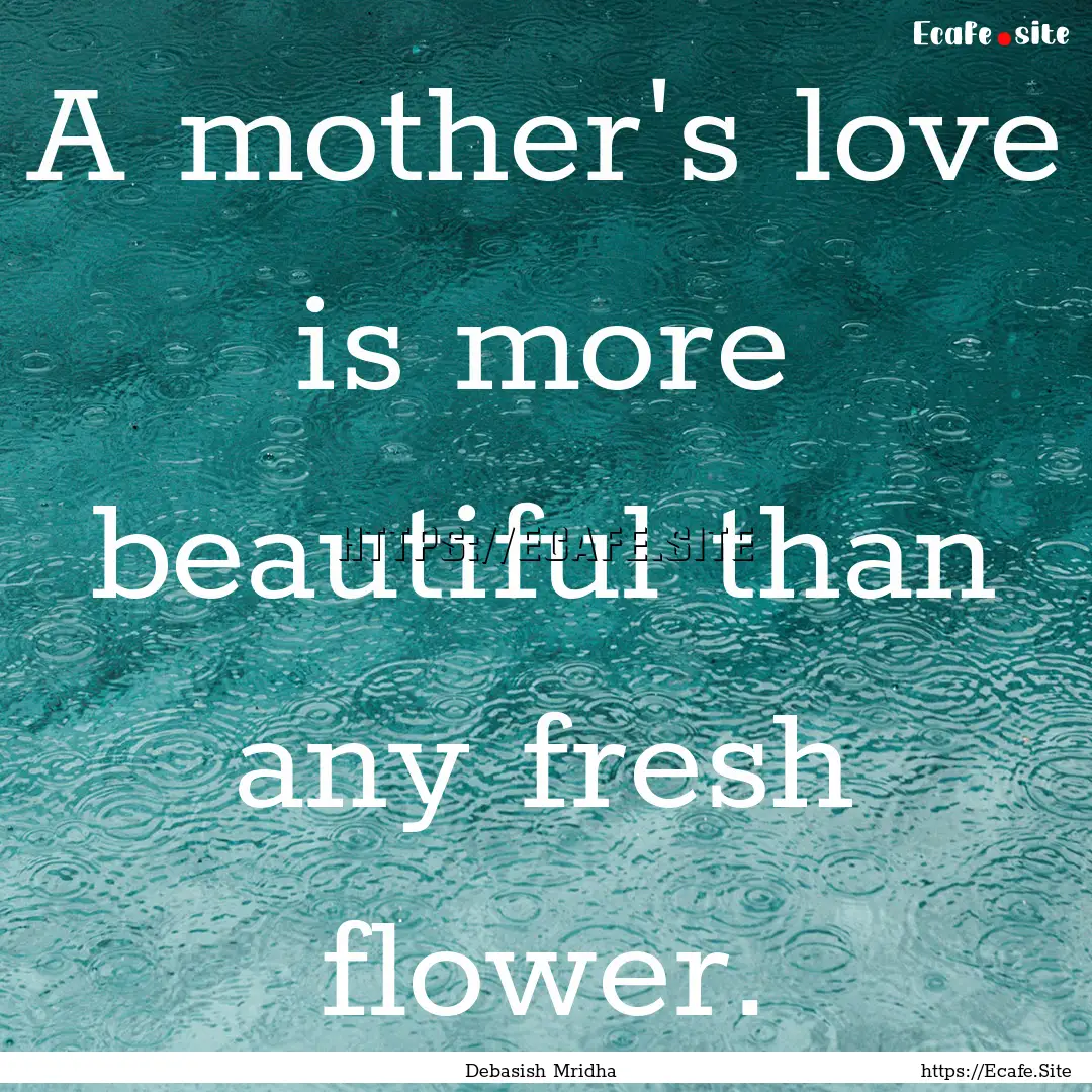 A mother's love is more beautiful than any.... : Quote by Debasish Mridha