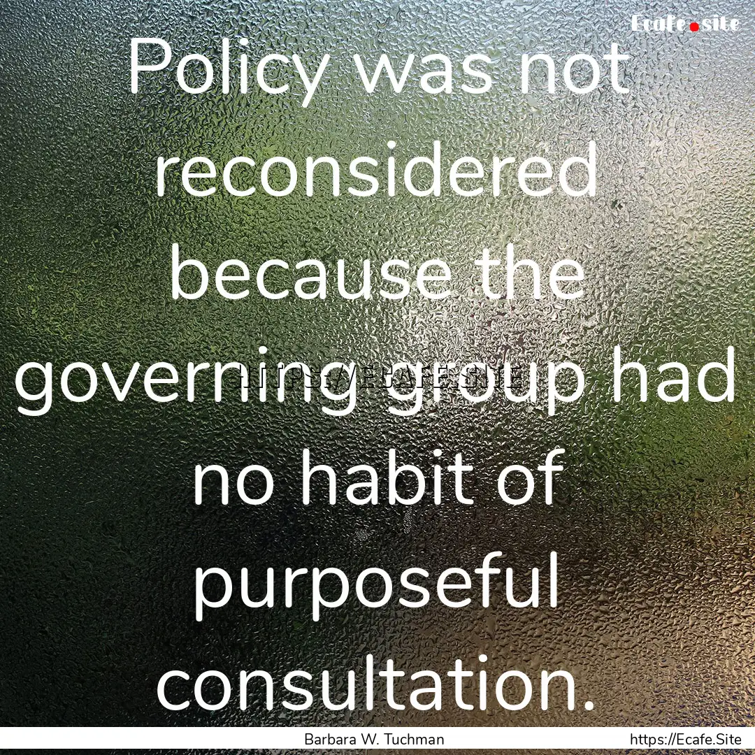 Policy was not reconsidered because the governing.... : Quote by Barbara W. Tuchman