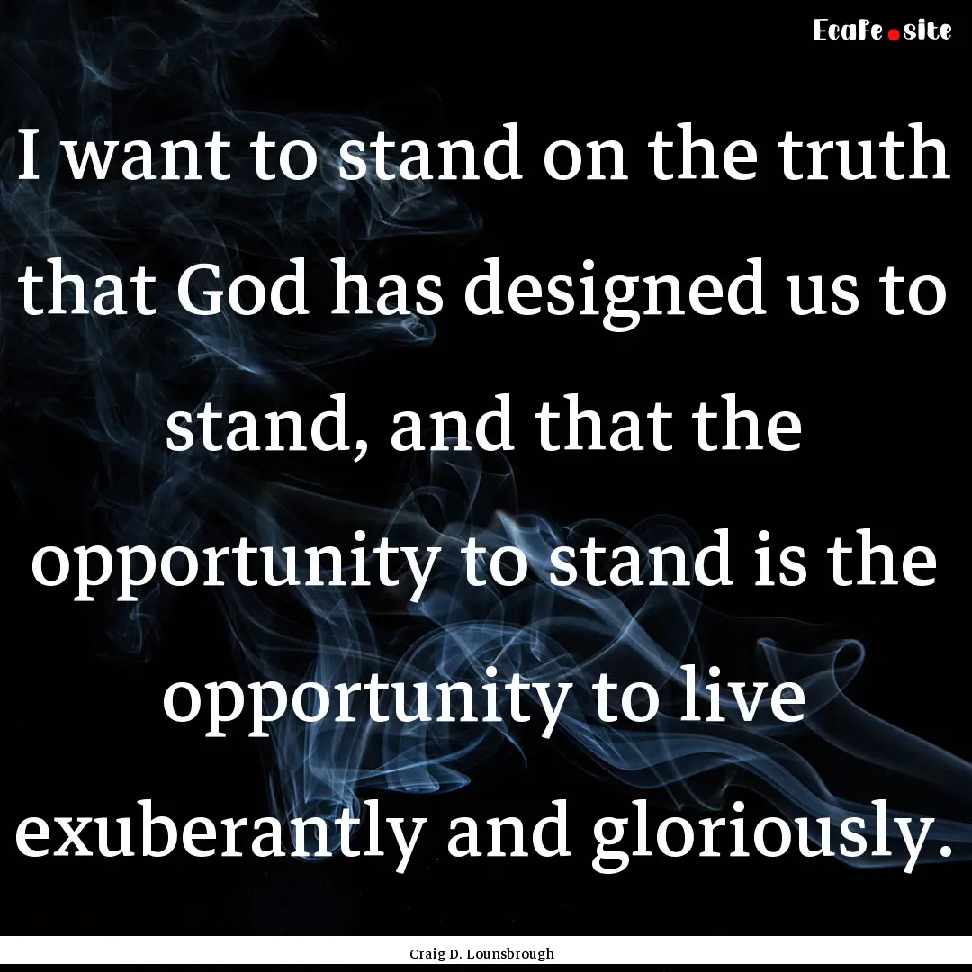 I want to stand on the truth that God has.... : Quote by Craig D. Lounsbrough