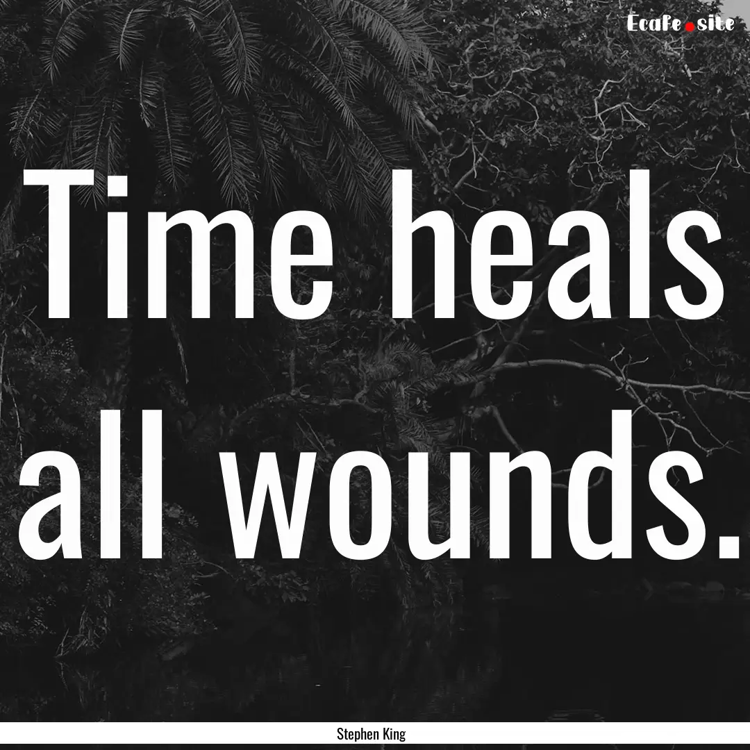 Time heals all wounds. : Quote by Stephen King